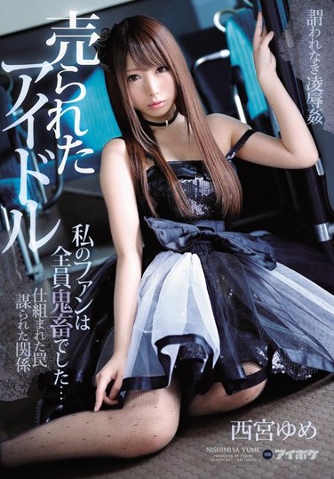 [IPX-116] The Bought And Sold Idol All Of My Fans Are Rough Sex Loving Fiends… Yume Nishimiya