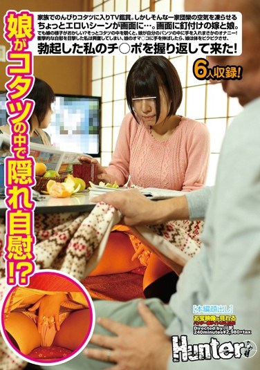 HUNT-805 Daughter Masturbation Hidden In The Kotatsu! ?TV Viewing Enters The Kotatsu Leisurely Family.However, Freezing The Air Of Such A Family Reunion On The Screen A Little Erotic Scene ….The Daughter And Daughter-in-law Glued To The Screen.But How Funny My Daughter?If You Peek Inside The Kotatsu Gently, Rainy Day Masturbation Daughter Put Your Hand Into The Pants Of Your Own!