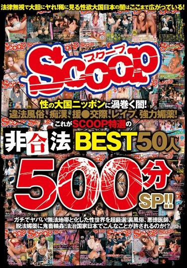 SCOP-345 The Darkness Sweeping Through Japan, The Nation Of Sex! Illegal Brothels, Molestation, Paid Dating, , Powerful Aphrodisiacs! The BEST Of Illegal Acts Specially Selected By SCOOP, 50 Women 500 Minute Special!!