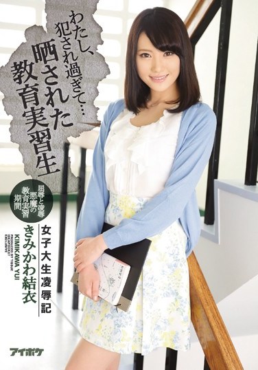 IPX-017 I’ve Been d Too Much… College Girl  &  Trainee Teacher Exposed Yui Kimikawa