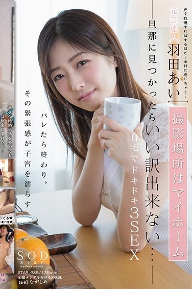 STAR-985 A Former Celebrity Ai Hanada . Filmed In Her Own Home. She Won’t Have Any Excuses If Her Husband Finds Out… 3 Thrilling Sex Scenes In Her Home